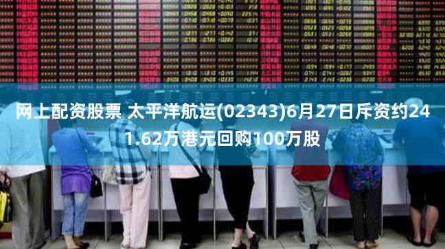 网上配资股票 太平洋航运(02343)6月27日斥资约241.62万港元回购100万股