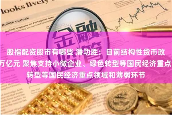 股指配资股市有哪些 潘功胜：目前结构性货币政策工具余额约7万亿元 聚焦支持小微企业、绿色转型等国民经济重点领域和薄弱环节