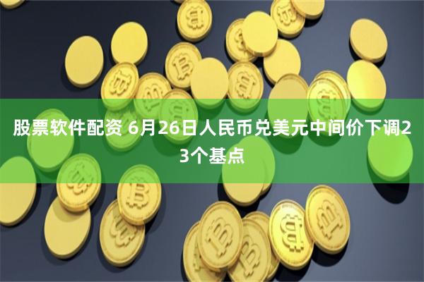 股票软件配资 6月26日人民币兑美元中间价下调23个基点