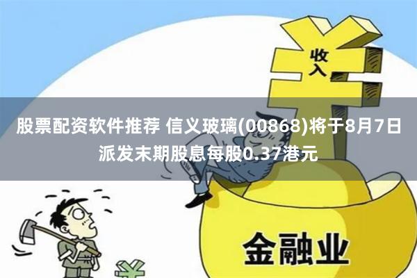 股票配资软件推荐 信义玻璃(00868)将于8月7日派发末期股息每股0.37港元