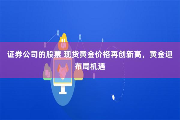 证券公司的股票 现货黄金价格再创新高，黄金迎布局机遇