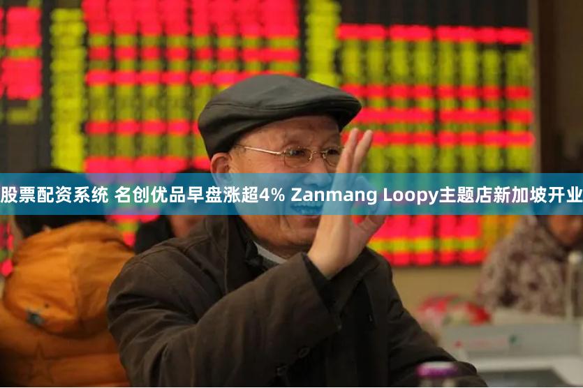 股票配资系统 名创优品早盘涨超4% Zanmang Loopy主题店新加坡开业