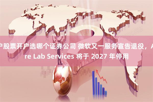 散户股票开户选哪个证券公司 微软又一服务宣告退役，Azure Lab Services 将于 2027 年停用