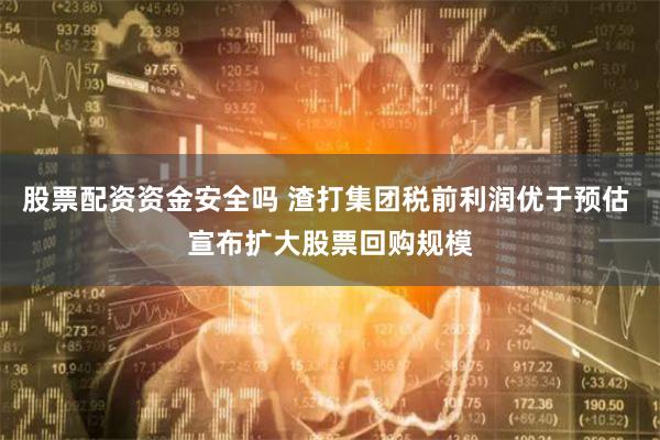 股票配资资金安全吗 渣打集团税前利润优于预估 宣布扩大股票回购规模