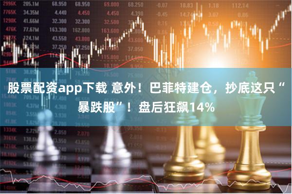 股票配资app下载 意外！巴菲特建仓，抄底这只“暴跌股”！盘后狂飙14%