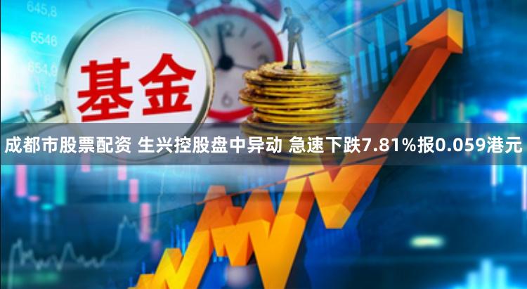 成都市股票配资 生兴控股盘中异动 急速下跌7.81%报0.059港元