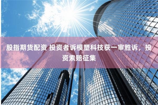 股指期货配资 投资者诉模塑科技获一审胜诉,投资索赔征集