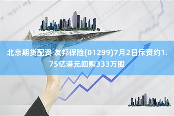 北京期货配资 友邦保险(01299)7月2日斥资约1.75亿港元回购333万股