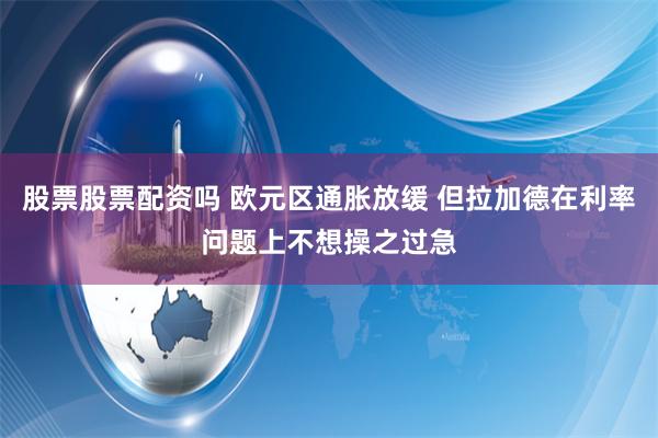 股票股票配资吗 欧元区通胀放缓 但拉加德在利率问题上不想操之过急