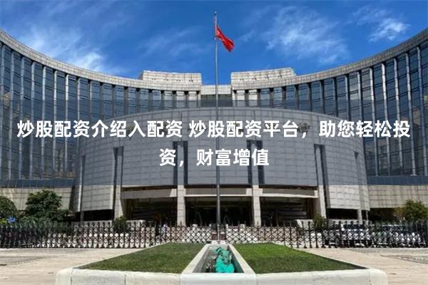 炒股配资介绍入配资 炒股配资平台,助您轻松投资,财富增值
