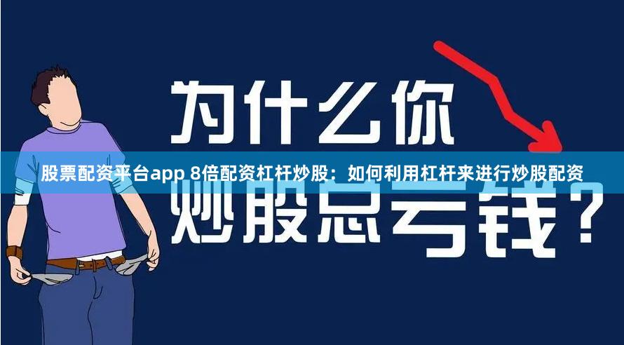 股票配资平台app 8倍配资杠杆炒股:如何利用杠杆来进行炒股配资