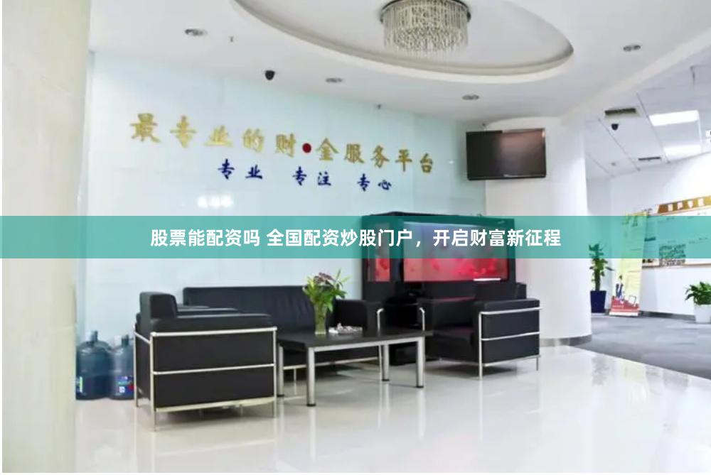 股票能配资吗 全国配资炒股门户，开启财富新征程