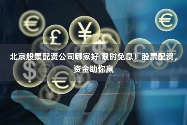 北京股票配资公司哪家好 限时免息！股票配资，资金助你赢