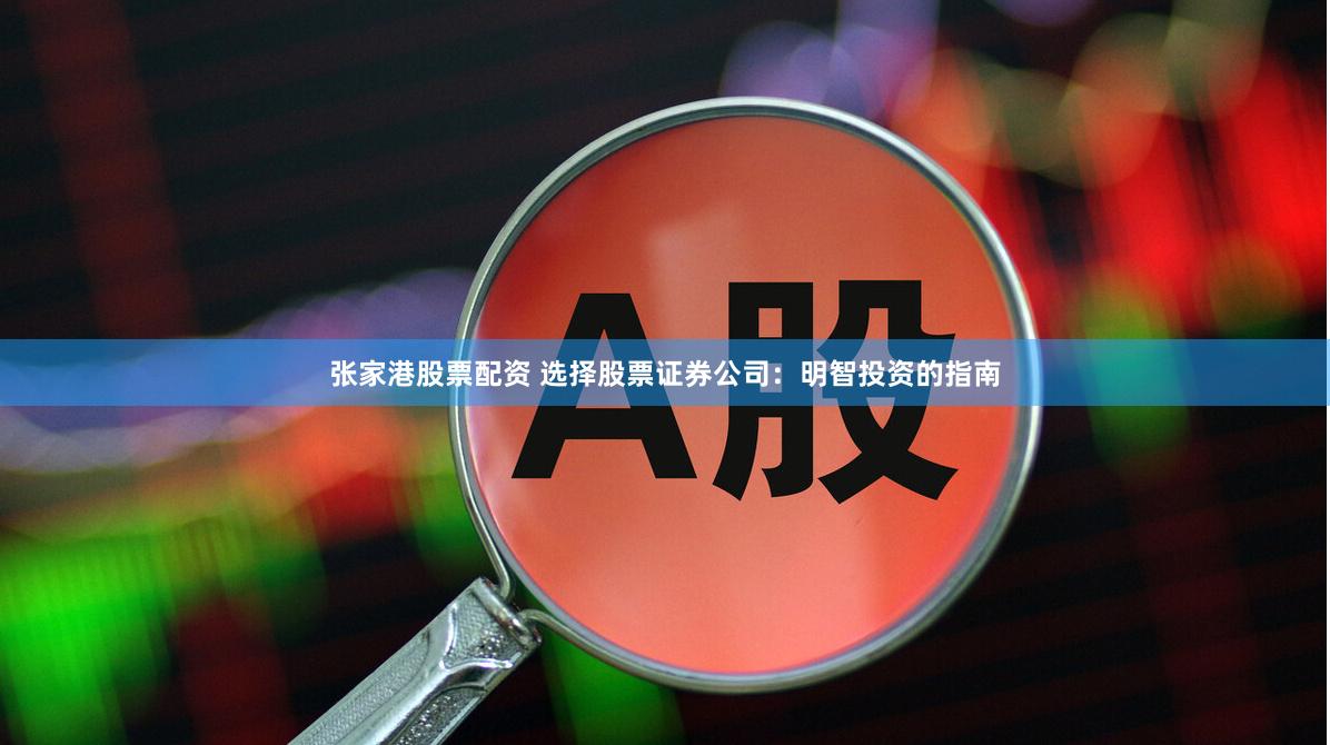 张家港股票配资 选择股票证券公司：明智投资的指南