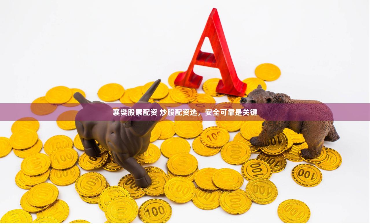 襄樊股票配资 炒股配资选，安全可靠是关键
