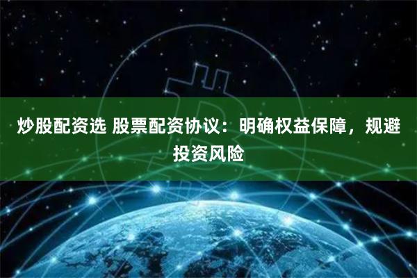 炒股配资选 股票配资协议：明确权益保障，规避投资风险
