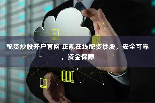 配资炒股开户官网 正规在线配资炒股，安全可靠，资金保障