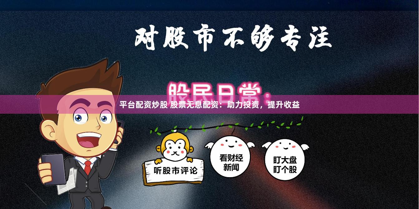 平台配资炒股 股票无息配资：助力投资，提升收益