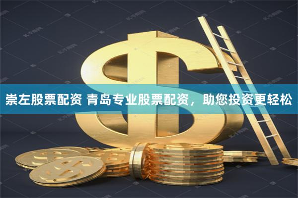 崇左股票配资 青岛专业股票配资，助您投资更轻松