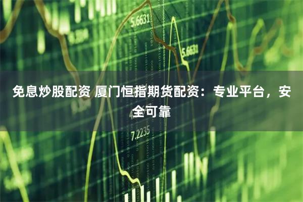 免息炒股配资 厦门恒指期货配资：专业平台，安全可靠