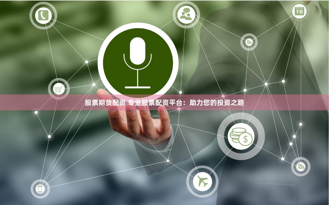 股票期货配资 专业股票配资平台：助力您的投资之路