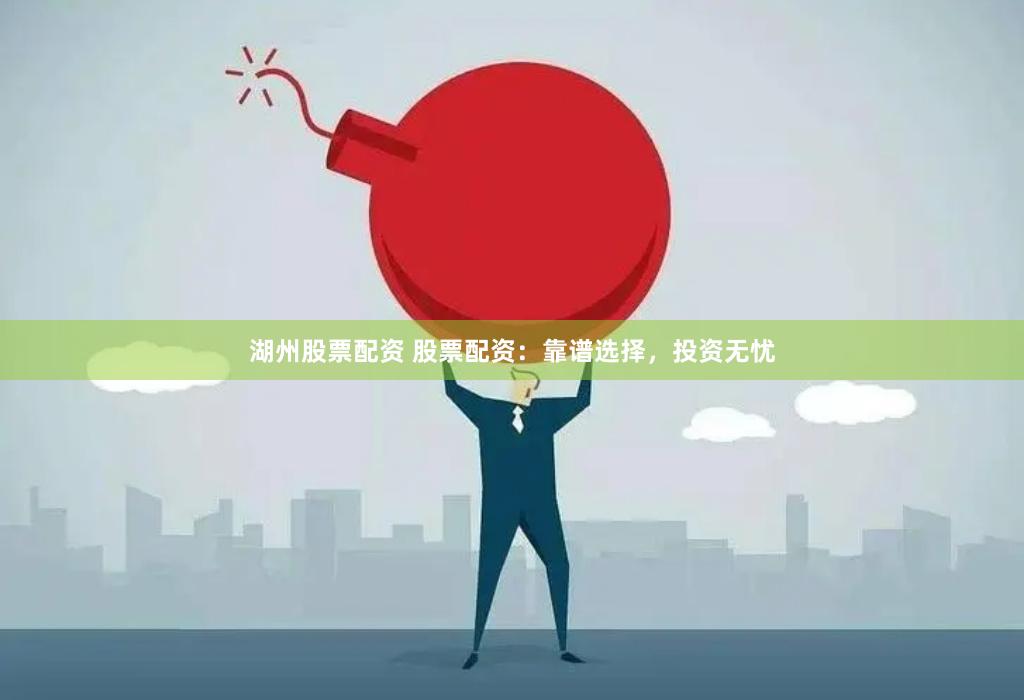 湖州股票配资 股票配资：靠谱选择，投资无忧