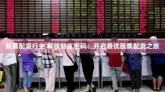 股票配资行业 解锁财富密码:开启最优股票配资之旅