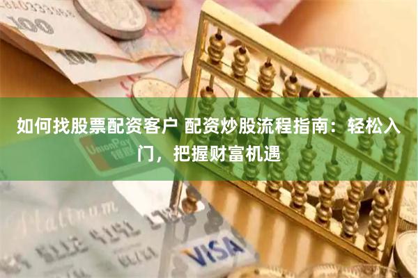 如何找股票配资客户 配资炒股流程指南：轻松入门，把握财富机遇