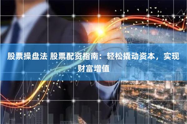 股票操盘法 股票配资指南:轻松撬动资本,实现财富增值