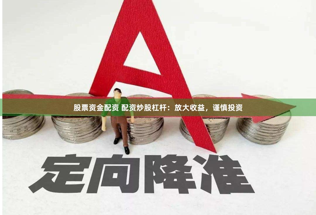 股票资金配资 配资炒股杠杆:放大收益,谨慎投资