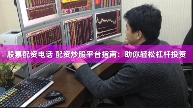 股票配资电话 配资炒股平台指南:助你轻松杠杆投资