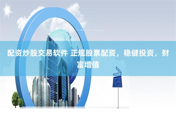 配资炒股交易软件 正规股票配资，稳健投资，财富增值