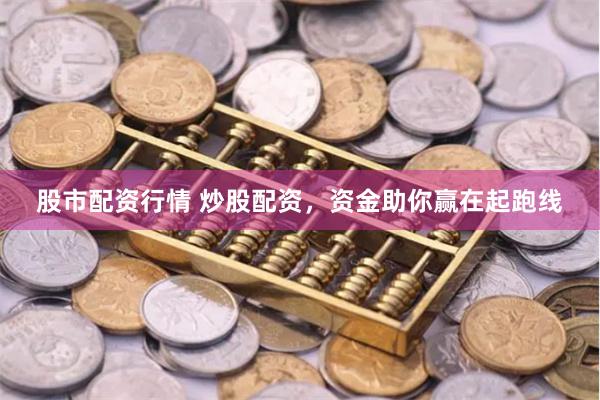 股市配资行情 炒股配资，资金助你赢在起跑线