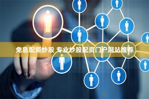 免息配资炒股 专业炒股配资门户网站推荐