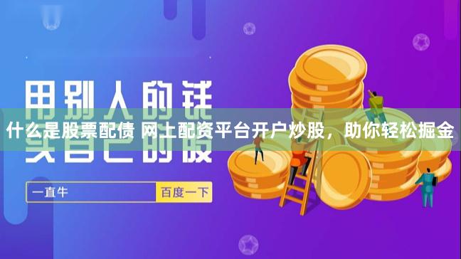 什么是股票配债 网上配资平台开户炒股,助你轻松掘金