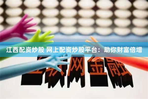 江西配资炒股 网上配资炒股平台：助你财富倍增