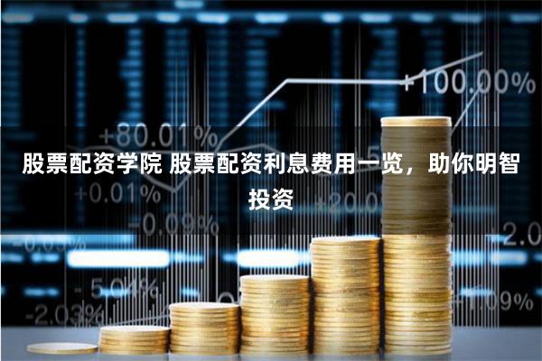 股票配资学院 股票配资利息费用一览，助你明智投资