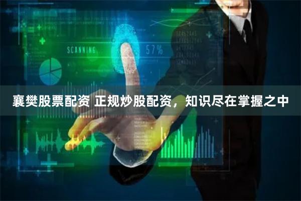襄樊股票配资 正规炒股配资，知识尽在掌握之中