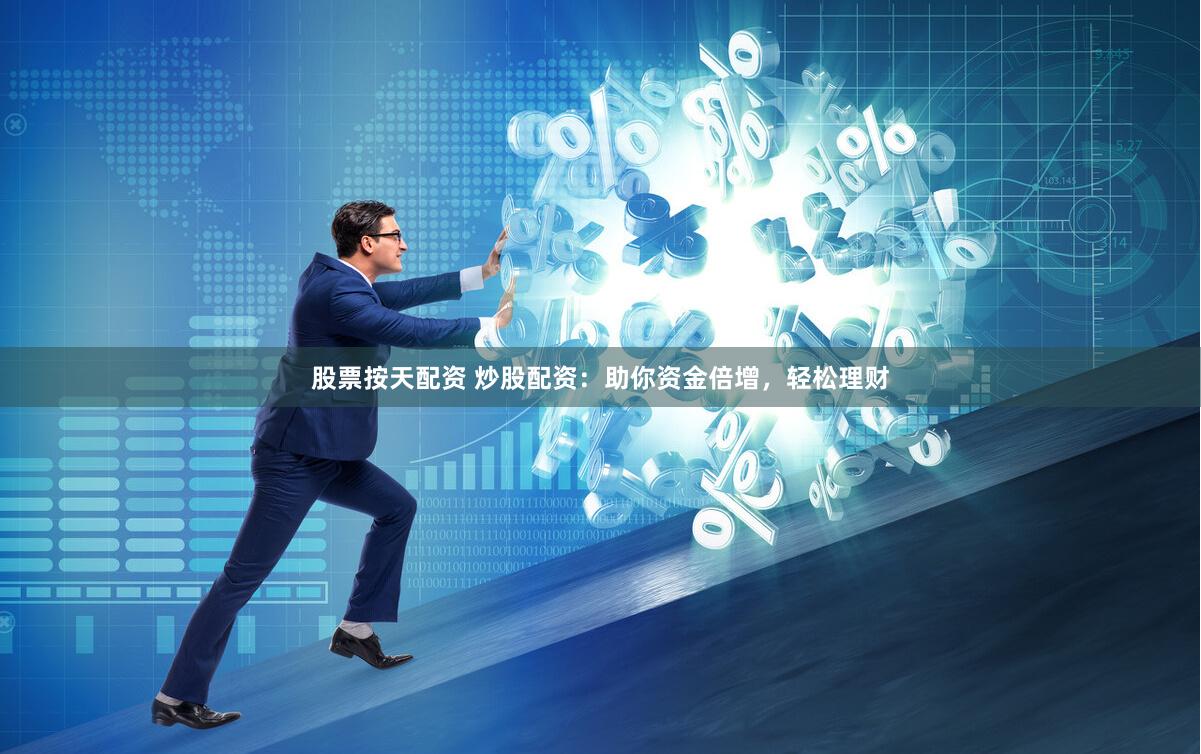 股票按天配资 炒股配资：助你资金倍增，轻松理财