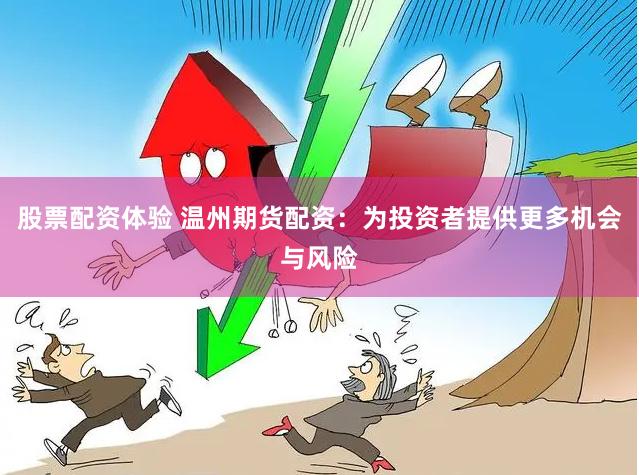 股票配资体验 温州期货配资：为投资者提供更多机会与风险