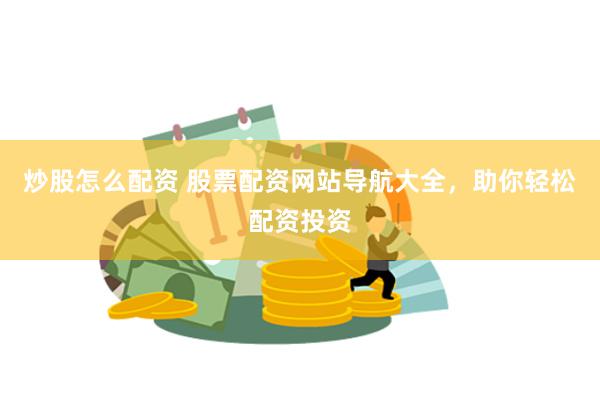 炒股怎么配资 股票配资网站导航大全，助你轻松配资投资