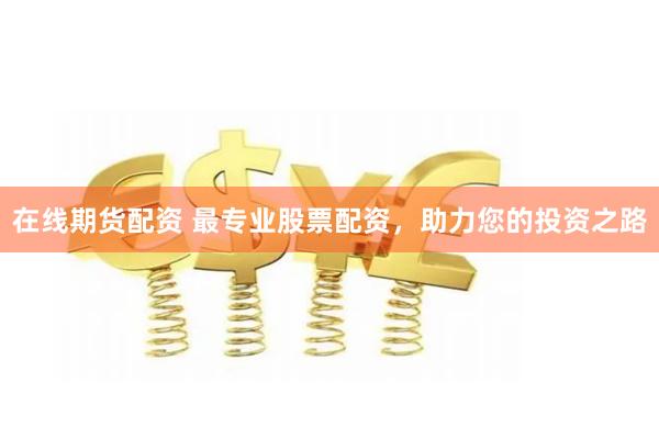 在线期货配资 最专业股票配资，助力您的投资之路