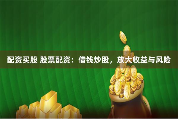 配资买股 股票配资：借钱炒股，放大收益与风险