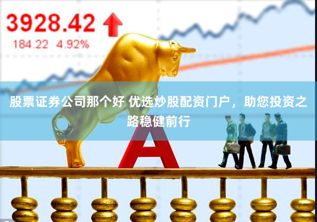 股票证券公司那个好 优选炒股配资门户，助您投资之路稳健前行