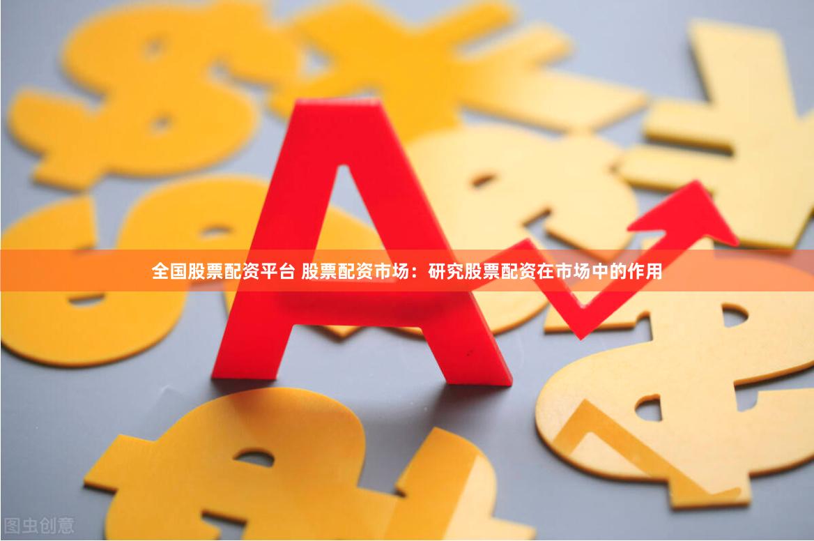 全国股票配资平台 股票配资市场：研究股票配资在市场中的作用