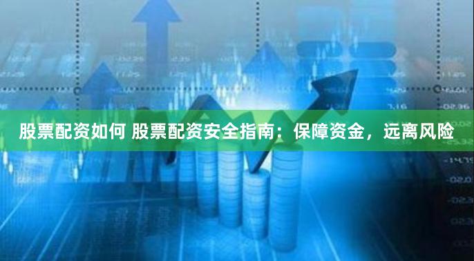 股票配资如何 股票配资安全指南：保障资金，远离风险