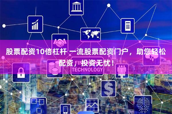 股票配资10倍杠杆 一流股票配资门户,助您轻松配资,投资无忧!
