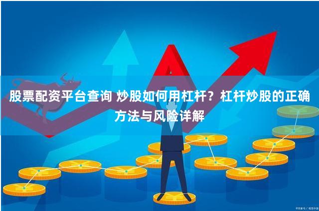 股票配资平台查询 炒股如何用杠杆？杠杆炒股的正确方法与风险详解
