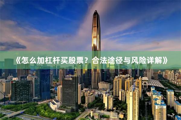 《怎么加杠杆买股票？合法途径与风险详解》