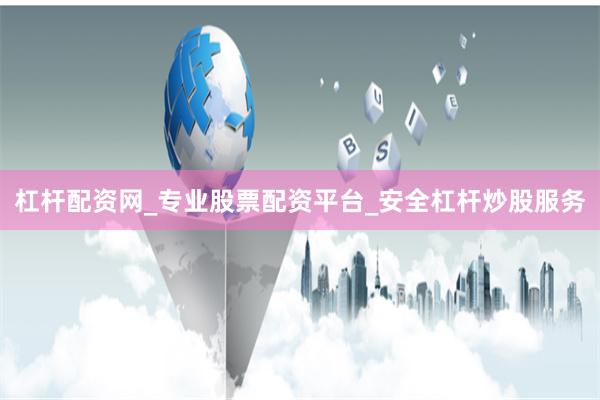 杠杆配资网_专业股票配资平台_安全杠杆炒股服务